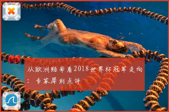 从欧洲赔率看2018世界杯冠军走向:专家犀利点评