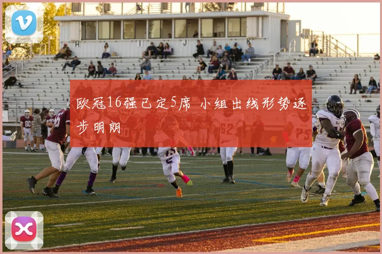 欧冠16强已定5席 小组出线形势逐步明朗