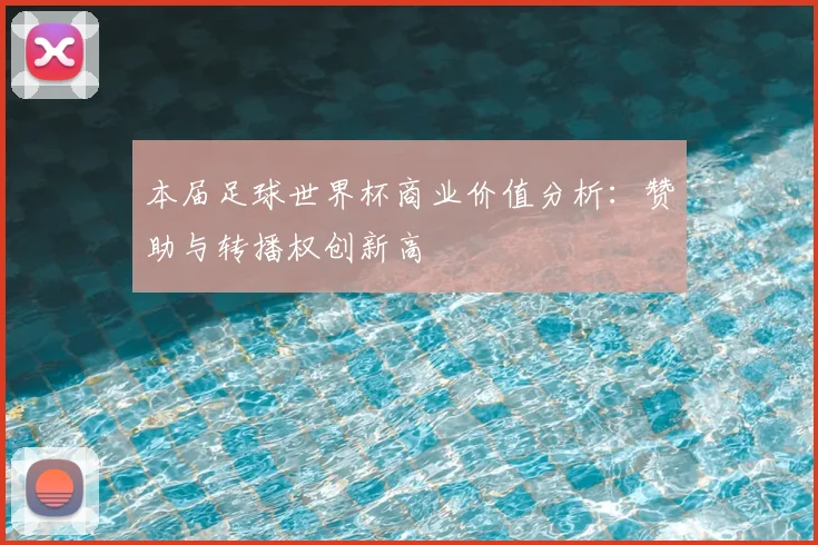 本届足球世界杯商业价值分析：赞助与转播权创新高