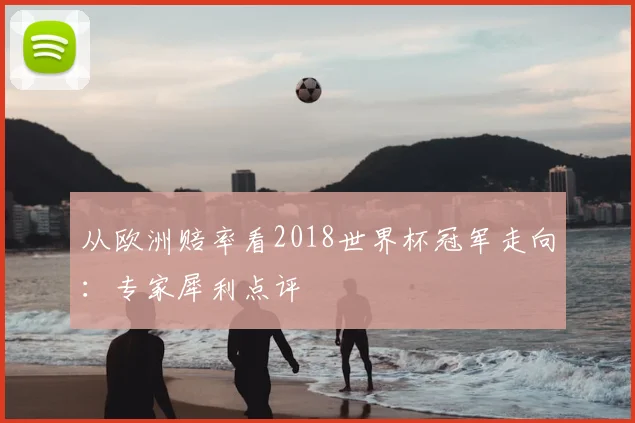 从欧洲赔率看2018世界杯冠军走向:专家犀利点评