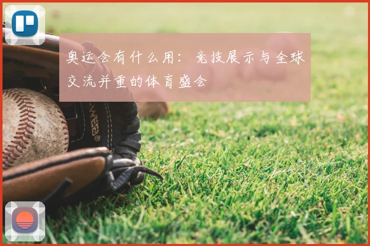 奥运会有什么用：竞技展示与全球交流并重的体育盛会