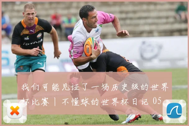 我们可能见证了一场历史级的世界杯比赛丨不懂球的世界杯日记 05