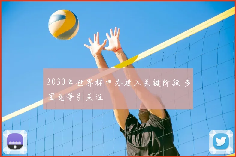 2030年世界杯申办进入关键阶段 多国竞争引关注