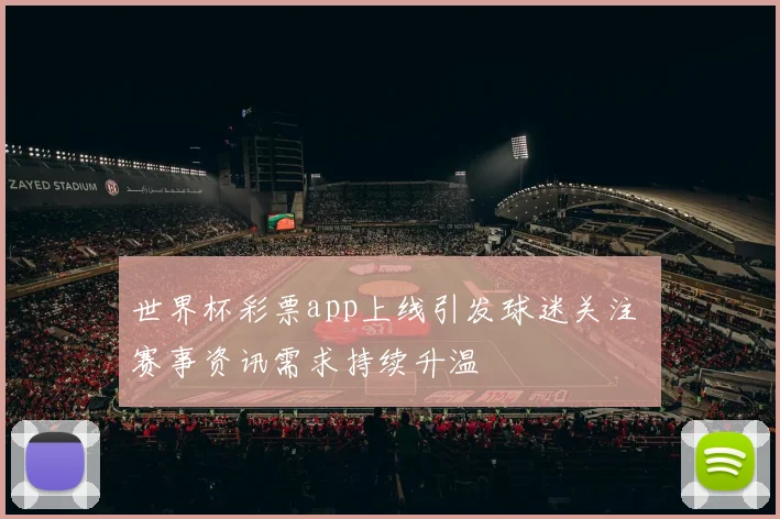 世界杯彩票app上线引发球迷关注 赛事资讯需求持续升温