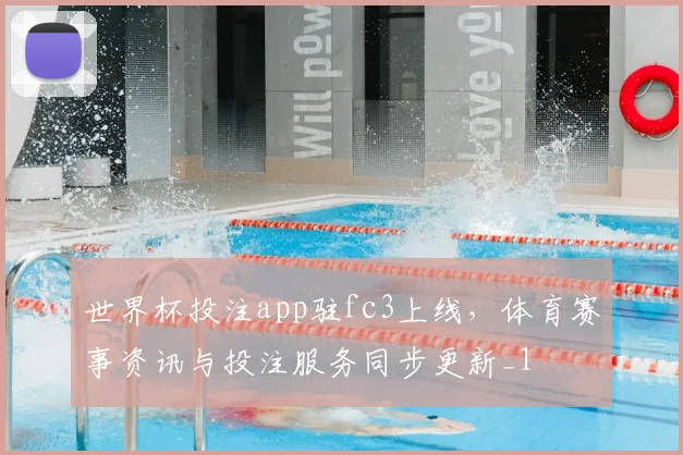 世界杯投注app驻fc3上线,体育赛事资讯与投注服务同步更新_1