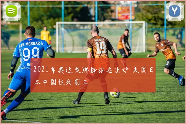 2021年奥运奖牌榜排名出炉 美国日本中国位列前三