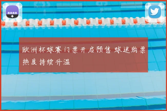 欧洲杯球赛门票开启预售 球迷购票热度持续升温