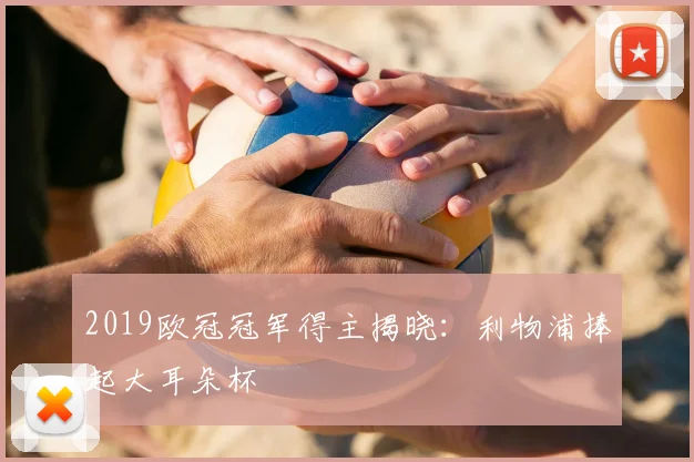 2019欧冠冠军得主揭晓：利物浦捧起大耳朵杯