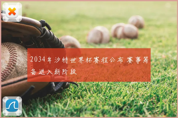 2034年沙特世界杯赛程公布 赛事筹备进入新阶段