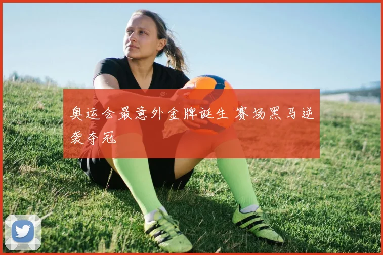奥运会最意外金牌诞生 赛场黑马逆袭夺冠