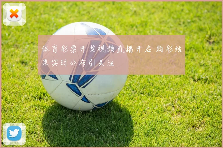 体育彩票开奖视频直播开启 购彩结果实时公布引关注