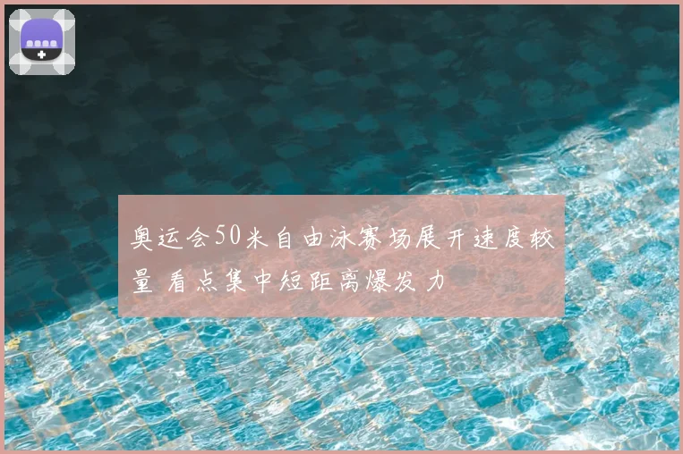 奥运会50米自由泳赛场展开速度较量 看点集中短距离爆发力