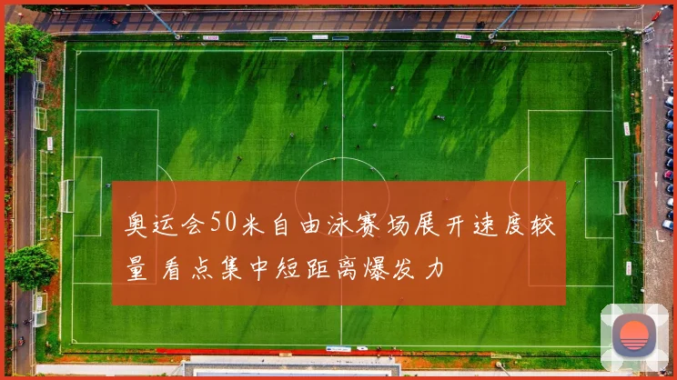 奥运会50米自由泳赛场展开速度较量 看点集中短距离爆发力