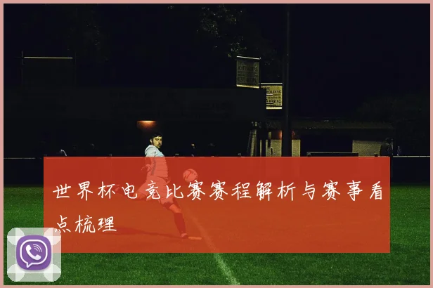 世界杯电竞比赛赛程解析与赛事看点梳理