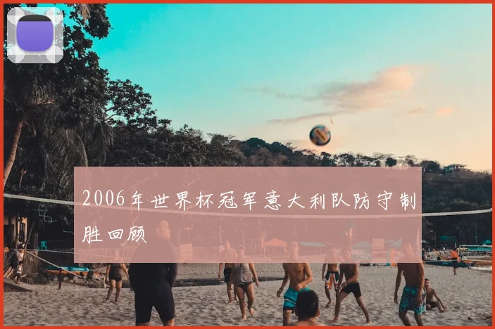 2006年世界杯冠军意大利队防守制胜回顾