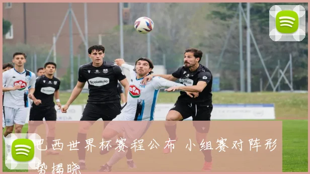 巴西世界杯赛程公布 小组赛对阵形势揭晓