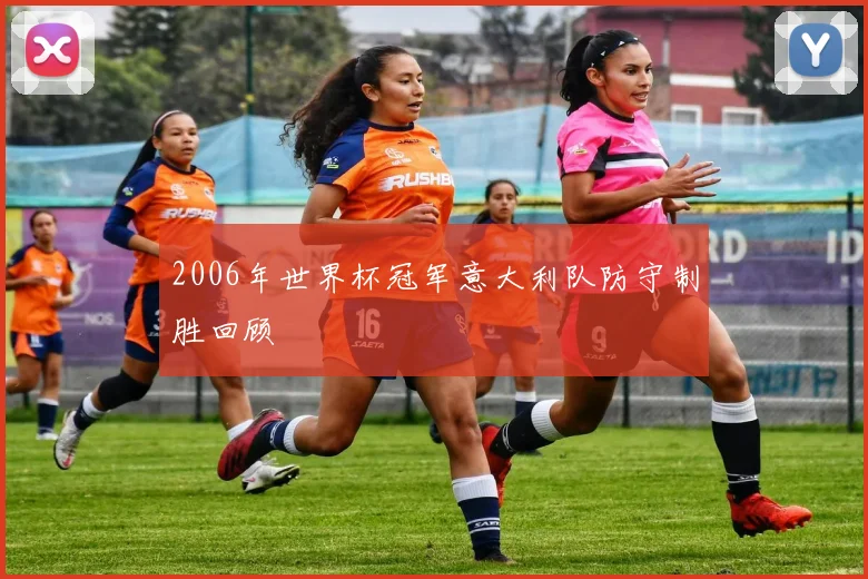 2006年世界杯冠军意大利队防守制胜回顾
