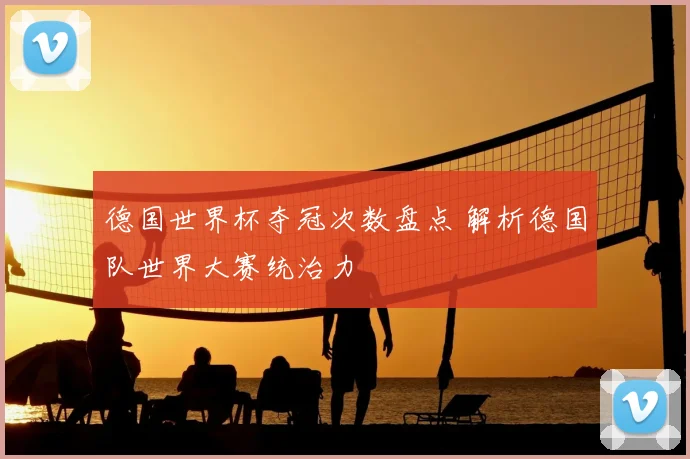 德国世界杯夺冠次数盘点 解析德国队世界大赛统治力