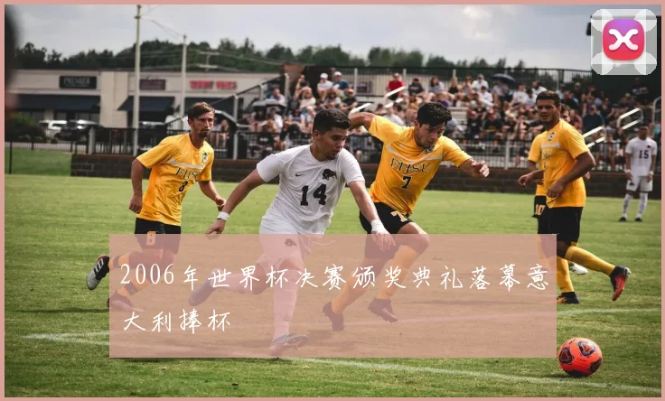 2006年世界杯决赛颁奖典礼落幕意大利捧杯