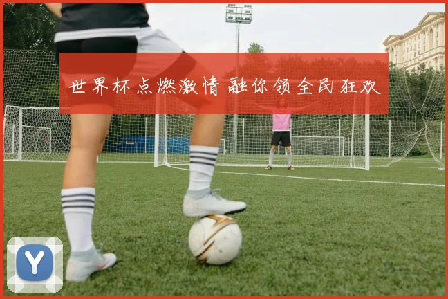 世界杯点燃激情 融你领全民狂欢